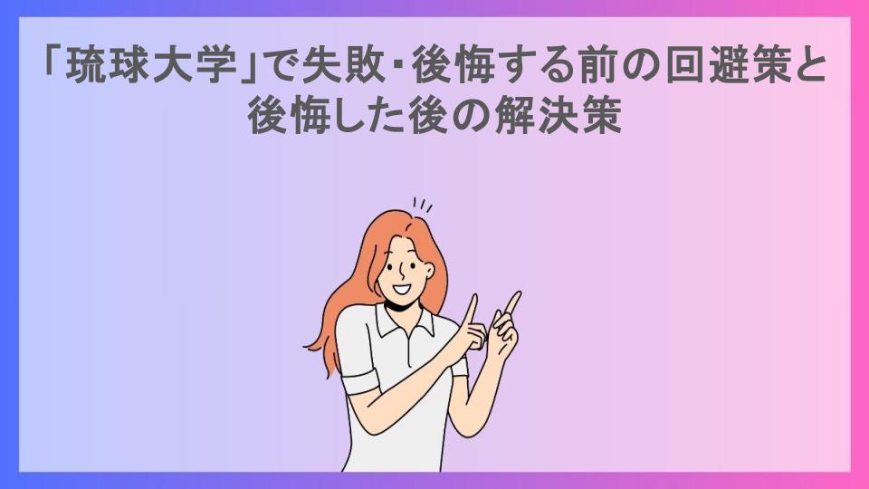 「琉球大学」で失敗・後悔する前の回避策と後悔した後の解決策